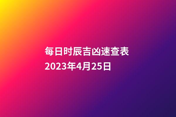 每日时辰吉凶速查表 2023年4月25日